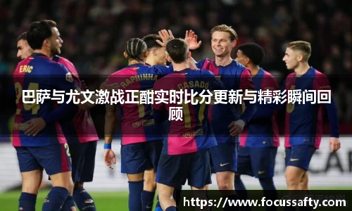 巴萨与尤文激战正酣实时比分更新与精彩瞬间回顾