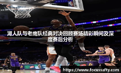 湖人队与老鹰队经典对决回顾赛场精彩瞬间及深度赛后分析