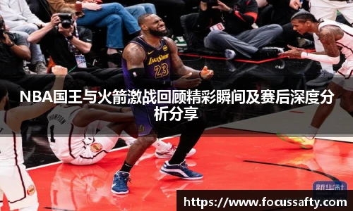 NBA国王与火箭激战回顾精彩瞬间及赛后深度分析分享
