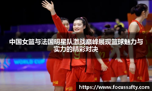 中国女篮与法国明星队激战巅峰展现篮球魅力与实力的精彩对决