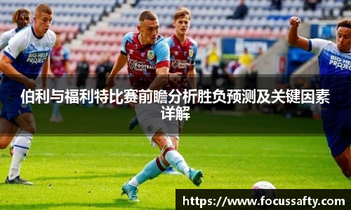 伯利与福利特比赛前瞻分析胜负预测及关键因素详解