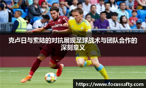 克卢日与索陆的对抗展现足球战术与团队合作的深刻意义