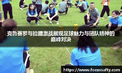 克鲁赛罗与拉腊激战展现足球魅力与团队精神的巅峰对决
